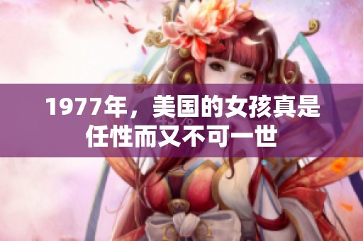 1977年，美国的女孩真是任性而又不可一世