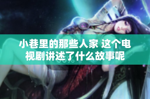 小巷里的那些人家 这个电视剧讲述了什么故事呢