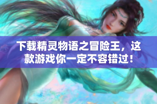 下载精灵物语之冒险王，这款游戏你一定不容错过！