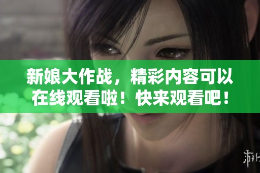 新娘大作战，精彩内容可以在线观看啦！快来观看吧！