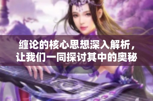 缠论的核心思想深入解析，让我们一同探讨其中的奥秘与应用