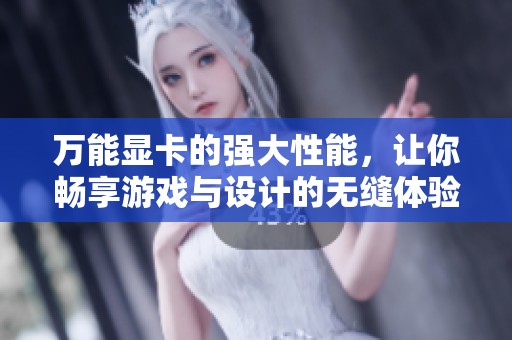 万能显卡的强大性能，让你畅享游戏与设计的无缝体验