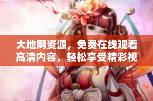 大地网资源，免费在线观看高清内容，轻松享受精彩视频体验。
