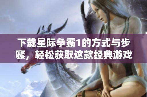 下载星际争霸1的方式与步骤，轻松获取这款经典游戏！