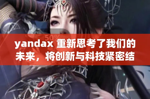 yandax 重新思考了我们的未来，将创新与科技紧密结合来推动发展