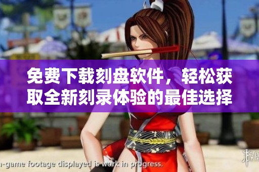 免费下载刻盘软件，轻松获取全新刻录体验的最佳选择