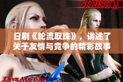 日剧《轮流取珠》，讲述了关于友情与竞争的精彩故事