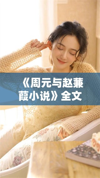 《周元与赵蒹葭小说》全文现在可以免费阅读了，快来看看吧！