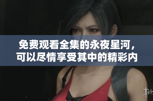 免费观看全集的永夜星河，可以尽情享受其中的精彩内容