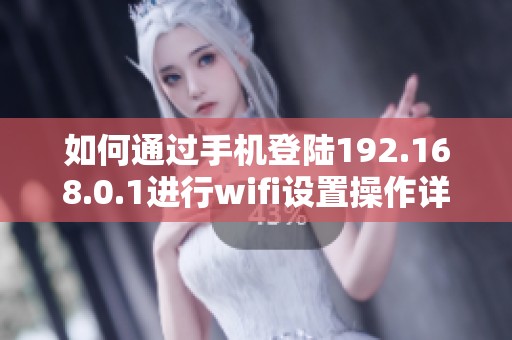 如何通过手机登陆192.168.0.1进行wifi设置操作详解