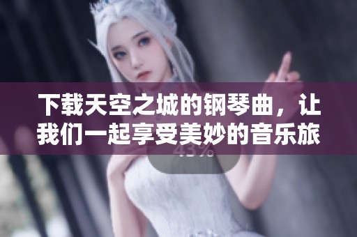 下载天空之城的钢琴曲，让我们一起享受美妙的音乐旅程！