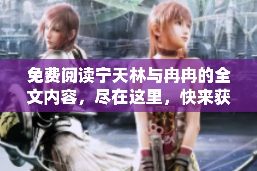 免费阅读宁天林与冉冉的全文内容，尽在这里，快来获取吧！