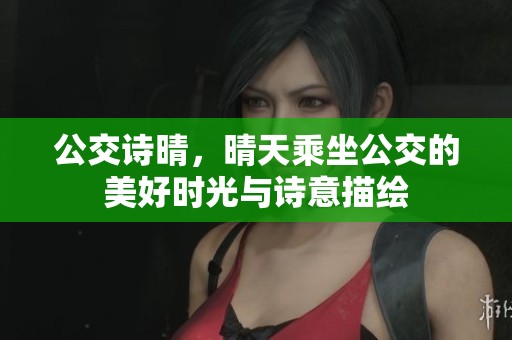 公交诗晴，晴天乘坐公交的美好时光与诗意描绘