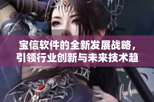 宝信软件的全新发展战略，引领行业创新与未来技术趋势