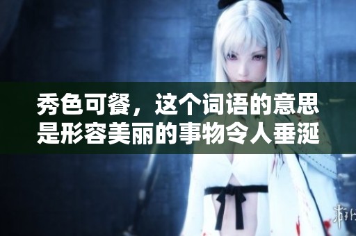 秀色可餐，这个词语的意思是形容美丽的事物令人垂涎欲滴