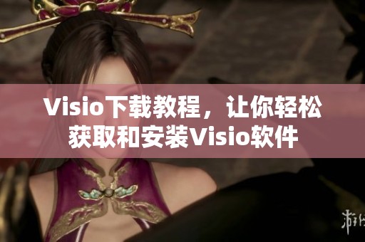 Visio下载教程，让你轻松获取和安装Visio软件