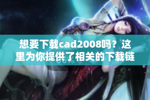想要下载cad2008吗？这里为你提供了相关的下载链接和方法。