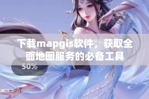 下载mapgis软件，获取全面地图服务的必备工具