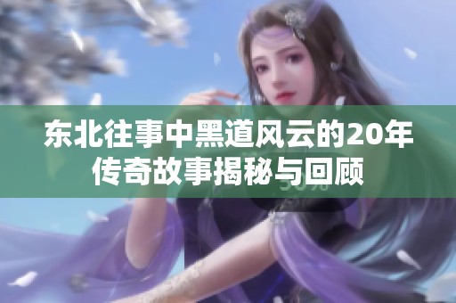 东北往事中黑道风云的20年传奇故事揭秘与回顾
