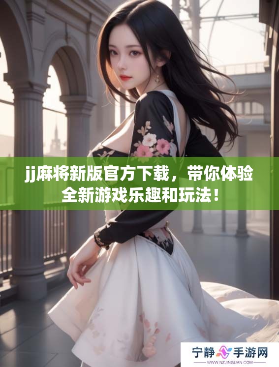 jj麻将新版官方下载，带你体验全新游戏乐趣和玩法！