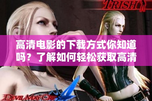 高清电影的下载方式你知道吗？了解如何轻松获取高清电影资源！