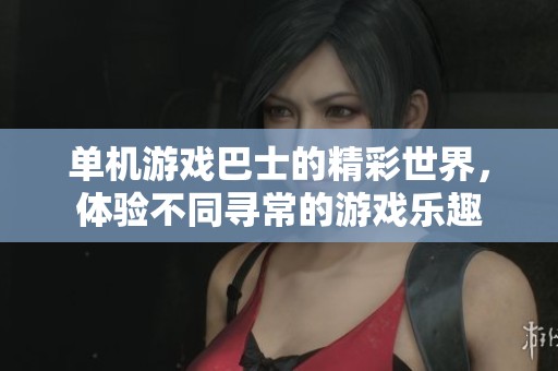 单机游戏巴士的精彩世界，体验不同寻常的游戏乐趣