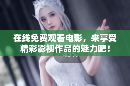 在线免费观看电影，来享受精彩影视作品的魅力吧！