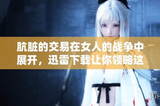 肮脏的交易在女人的战争中展开，迅雷下载让你领略这场斗争