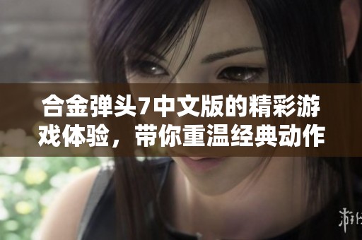 合金弹头7中文版的精彩游戏体验，带你重温经典动作无限乐趣！