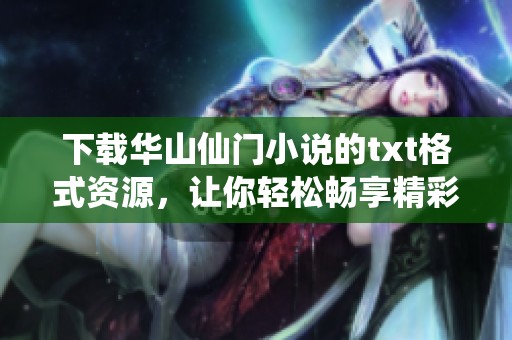 下载华山仙门小说的txt格式资源，让你轻松畅享精彩故事