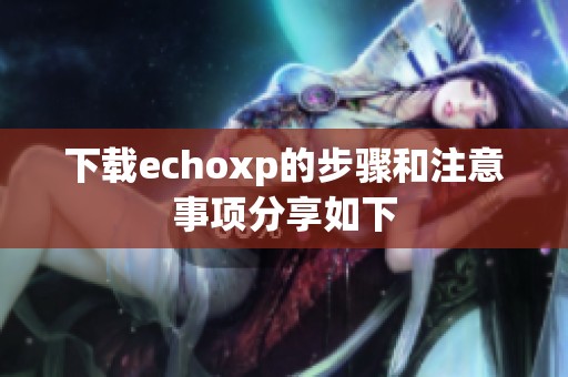 下载echoxp的步骤和注意事项分享如下