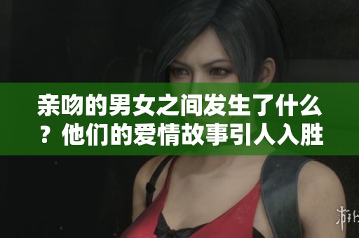 亲吻的男女之间发生了什么？他们的爱情故事引人入胜。