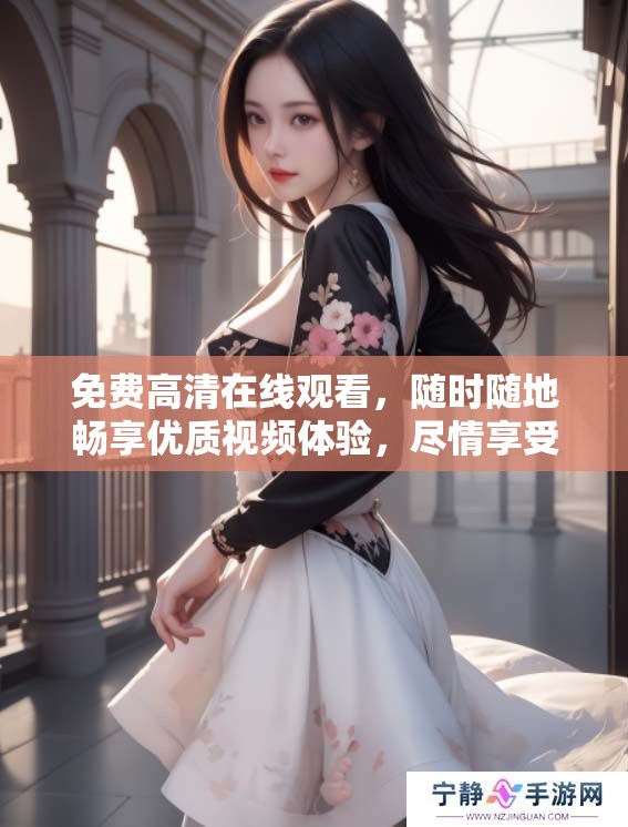 免费高清在线观看，随时随地畅享优质视频体验，尽情享受！