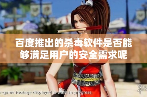 百度推出的杀毒软件是否能够满足用户的安全需求呢