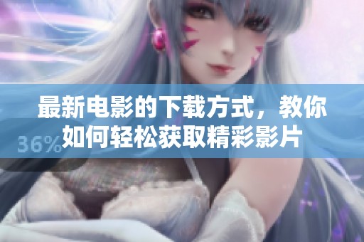 最新电影的下载方式，教你如何轻松获取精彩影片