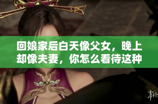 回娘家后白天像父女，晚上却像夫妻，你怎么看待这种关系呢