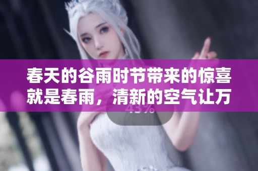春天的谷雨时节带来的惊喜就是春雨，清新的空气让万物复苏