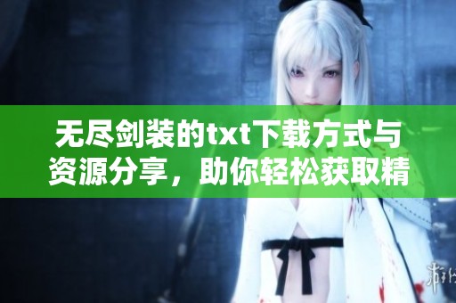 无尽剑装的txt下载方式与资源分享，助你轻松获取精彩内容