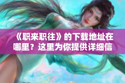《职来职往》的下载地址在哪里？这里为你提供详细信息。