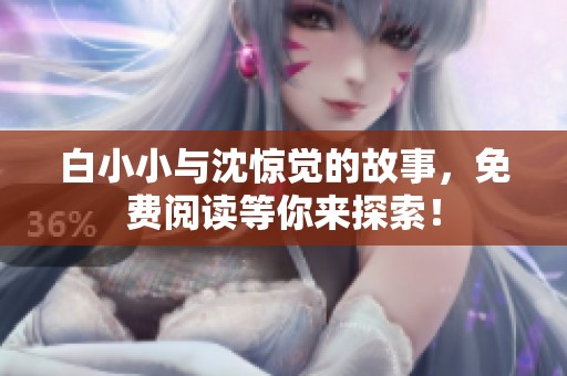白小小与沈惊觉的故事，免费阅读等你来探索！