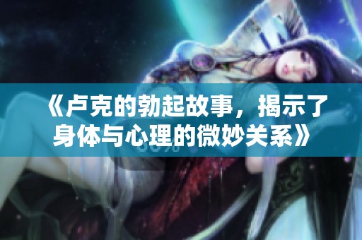 《卢克的勃起故事，揭示了身体与心理的微妙关系》