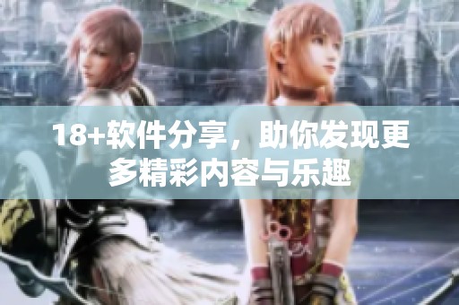 18+软件分享，助你发现更多精彩内容与乐趣