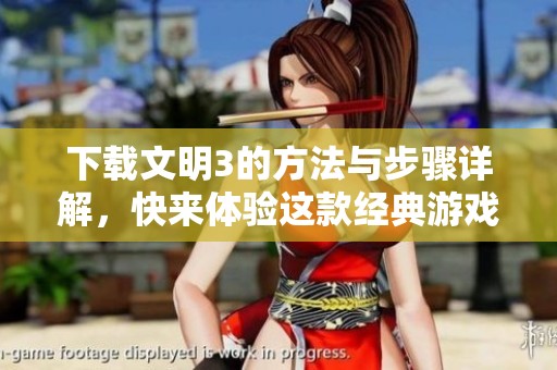 下载文明3的方法与步骤详解，快来体验这款经典游戏吧