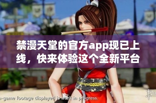 禁漫天堂的官方app现已上线，快来体验这个全新平台吧