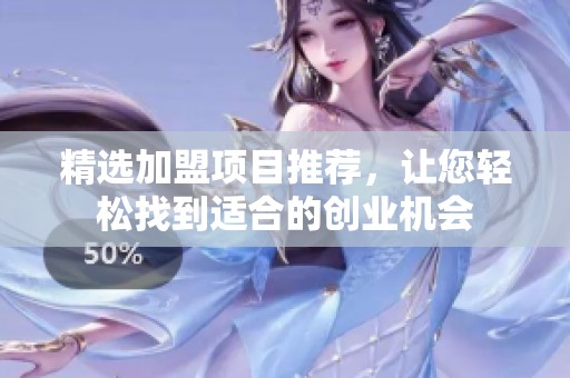 精选加盟项目推荐，让您轻松找到适合的创业机会
