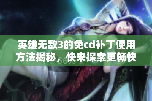 英雄无敌3的免cd补丁使用方法揭秘，快来探索更畅快的游戏体验吧