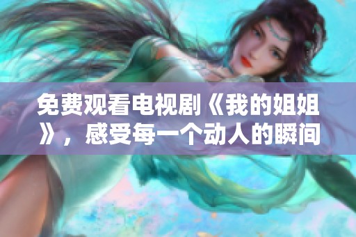 免费观看电视剧《我的姐姐》，感受每一个动人的瞬间与故事。