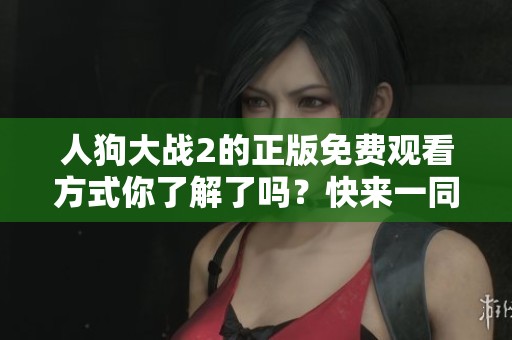 人狗大战2的正版免费观看方式你了解了吗？快来一同体验精彩内容吧！