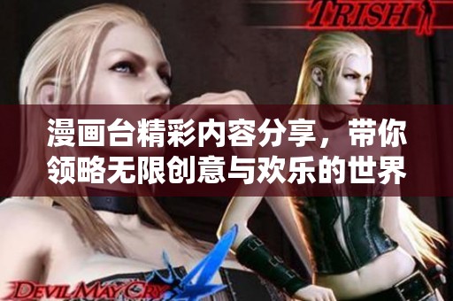 漫画台精彩内容分享，带你领略无限创意与欢乐的世界