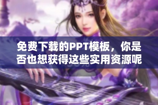 免费下载的PPT模板，你是否也想获得这些实用资源呢